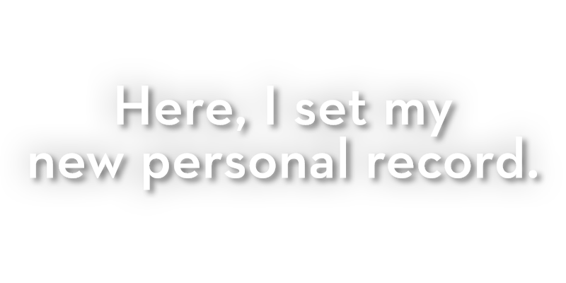 Here, I set my personal record. Here, I set my personal record.